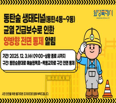 동탄숲 생태터널(동탄4동~9동)
균열 긴급보수로 인한
양방향 전면 통제 알림
기간:2025.12.3.(수)~상황 종료 시까지
구간: 동탄순환대로 예솔청목초~목동교차로 구간 전면통제