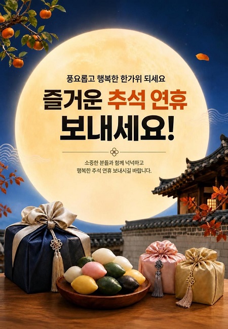 풍요롭고 행복한 한가위 되세요
즐거운 추석 연휴 보내세요!
소중한 분들과 함께 넉넉하고 행복한 추석 연휴 보내시길 바랍니다.